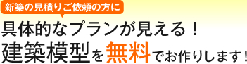 新築の見積りご依頼の方に具体的なプランが見える！建築模型を無料でお作りします！