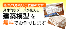 新築の見積りご依頼の方に建築模型を無料でお作りします！